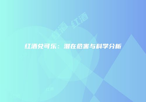 红酒兑可乐：潜在危害与科学分析