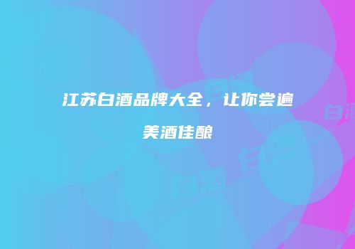 江苏白酒品牌大全，让你尝遍美酒佳酿