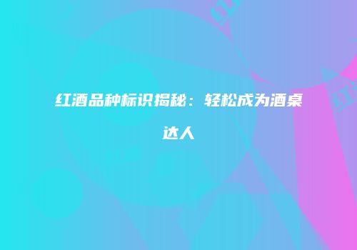 红酒品种标识揭秘：轻松成为酒桌达人