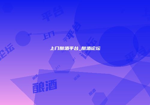 上门酿酒平台_酿酒论坛