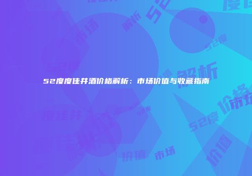52度度佳井酒价格解析：市场价值与收藏指南