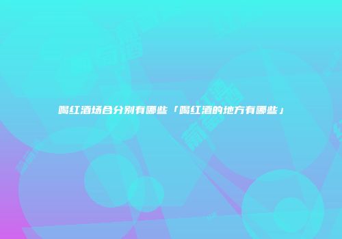 喝红酒场合分别有哪些「喝红酒的地方有哪些」