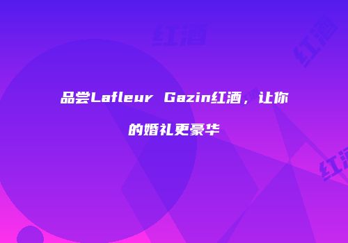 品尝Lafleur Gazin红酒，让你的婚礼更豪华