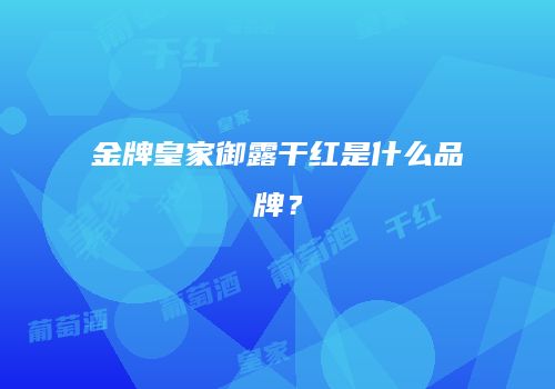 金牌皇家御露干红是什么品牌？