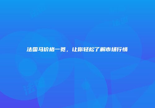 法国马价格一览，让你轻松了解市场行情