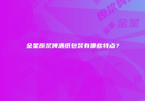 金星原浆啤酒纸包装有哪些特点？