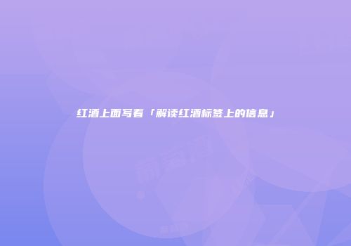 红酒上面写着「解读红酒标签上的信息」