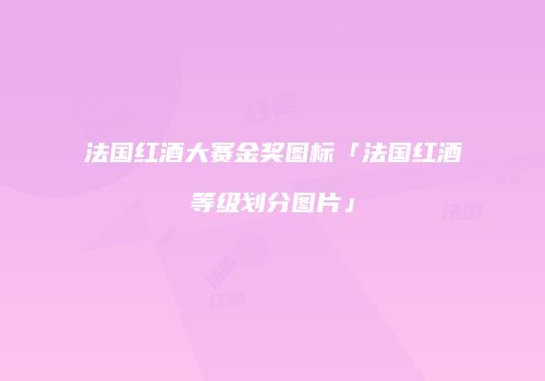 法国红酒大赛金奖图标「法国红酒等级划分图片」