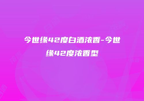 今世缘42度白酒浓香-今世缘42度浓香型