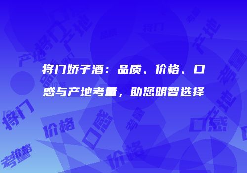 将门娇子酒：品质、价格、口感与产地考量，助您明智选择