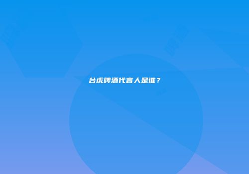 台虎啤酒代言人是谁？
