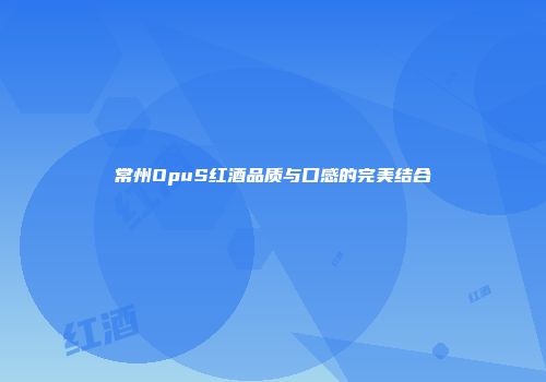 常州OpuS红酒品质与口感的完美结合