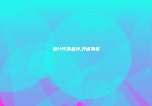 姜汁啤酒品牌,啤酒和姜