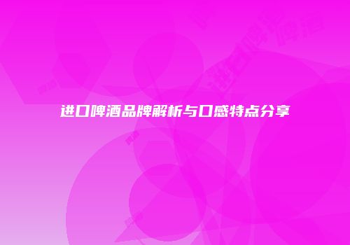 进口啤酒品牌解析与口感特点分享