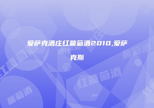 爱萨克酒庄红葡萄酒2010,爱萨克斯