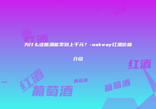 为什么这瓶酒能卖到上千元？-oakway红酒价格介绍