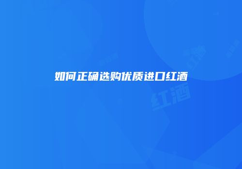 如何正确选购优质进口红酒