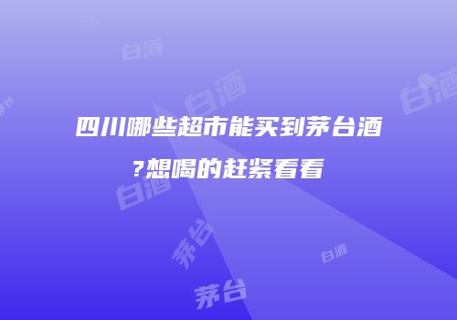 四川哪些超市能买到茅台酒?想喝的赶紧看看