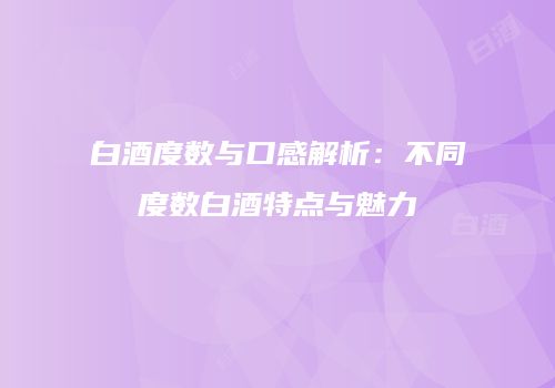 白酒度数与口感解析：不同度数白酒特点与魅力