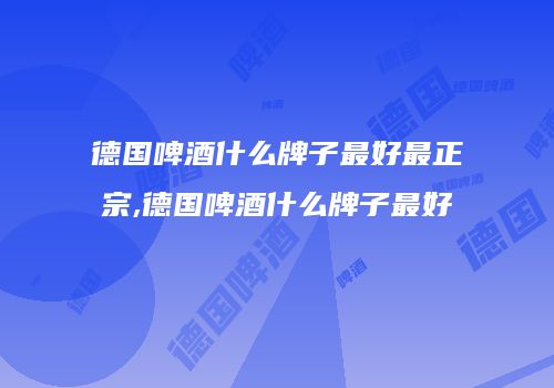 德国啤酒什么牌子最好最正宗,德国啤酒什么牌子最好