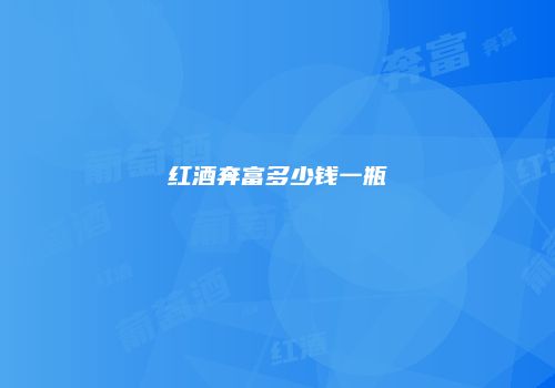 红酒奔富多少钱一瓶