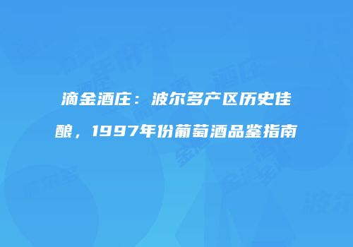 滴金酒庄：波尔多产区历史佳酿，1997年份葡萄酒品鉴指南