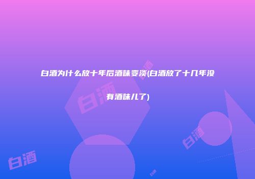 白酒为什么放十年后酒味变淡(白酒放了十几年没有酒味儿了)