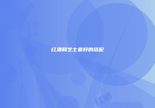 红酒和芝士最好的搭配