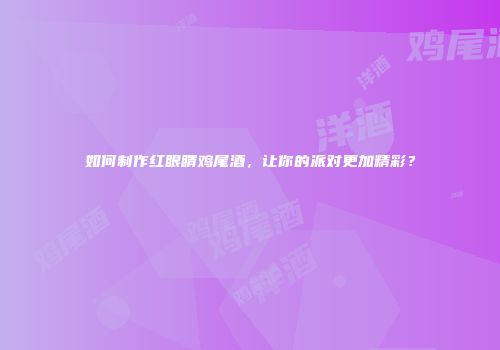 如何制作红眼睛鸡尾酒，让你的派对更加精彩？