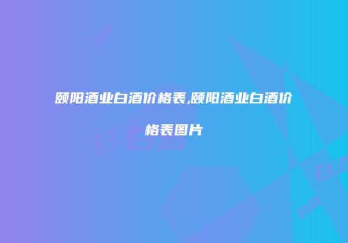 颐阳酒业白酒价格表,颐阳酒业白酒价格表图片