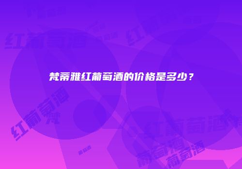 梵蒂雅红葡萄酒的价格是多少？
