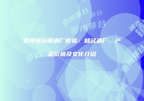贵州茅台镇酒厂概览：知名酒厂、产品价格及文化介绍