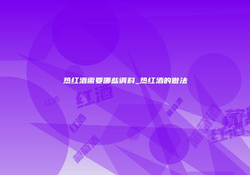 热红酒需要哪些调料_热红酒的做法