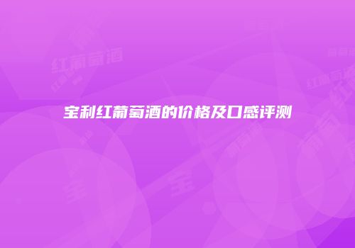 宝利红葡萄酒的价格及口感评测
