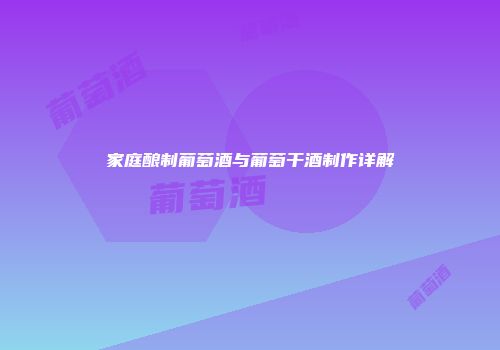 家庭酿制葡萄酒与葡萄干酒制作详解