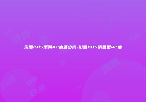 汾酒1915系列42度多少钱-汾酒1915清香型42度