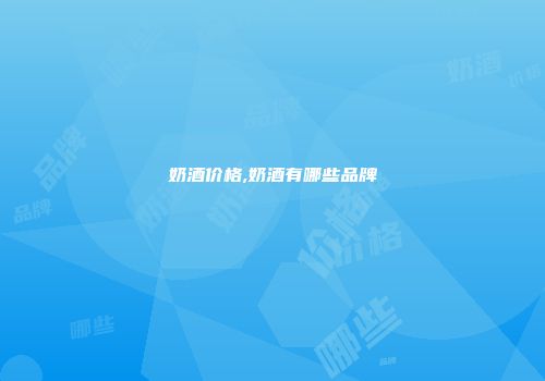 奶酒价格,奶酒有哪些品牌
