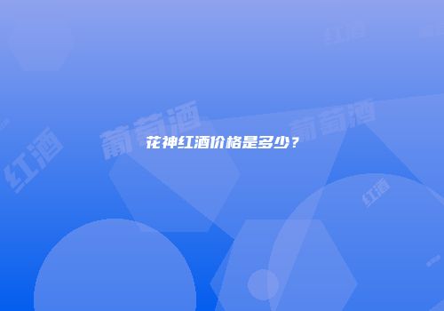 花神红酒价格是多少？