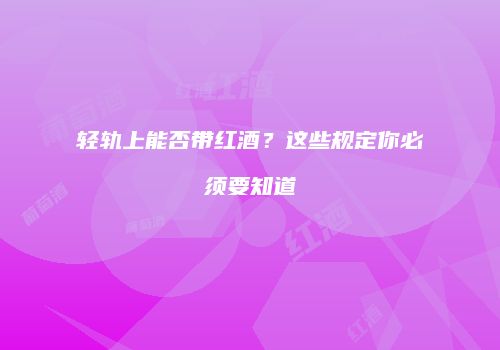 轻轨上能否带红酒？这些规定你必须要知道