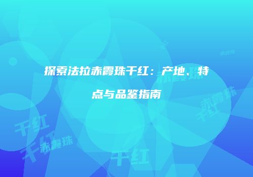 探索法拉赤霞珠干红：产地、特点与品鉴指南
