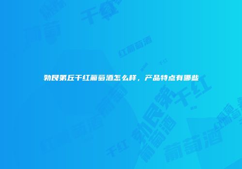 勃艮第丘干红葡萄酒怎么样，产品特点有哪些