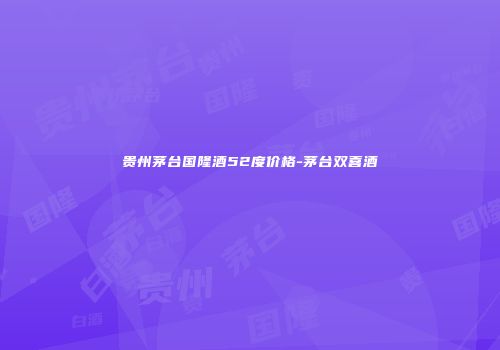 贵州茅台国隆酒52度价格-茅台双喜酒