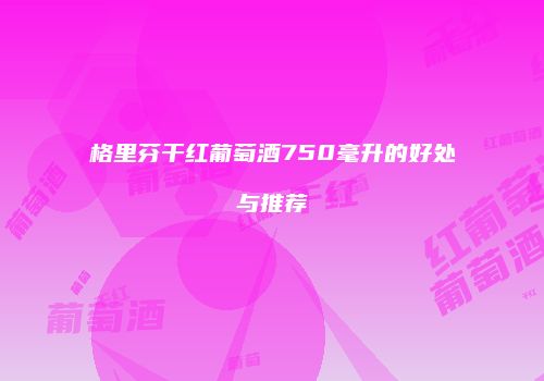 格里芬干红葡萄酒750毫升的好处与推荐