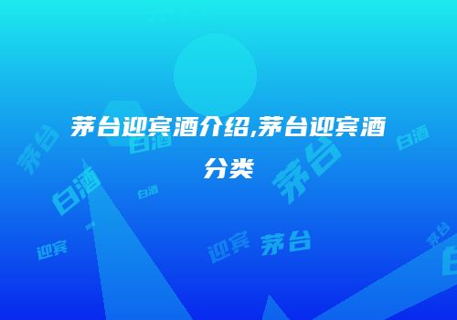 茅台迎宾酒介绍,茅台迎宾酒分类