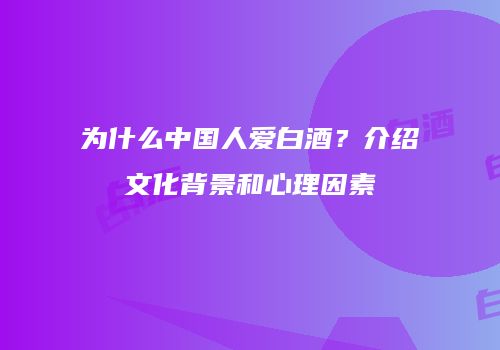 为什么中国人爱白酒？介绍文化背景和心理因素