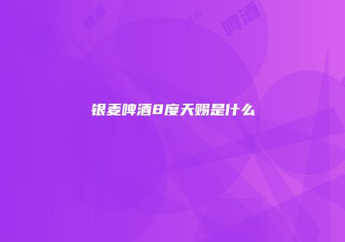 银麦啤酒8度天赐是什么