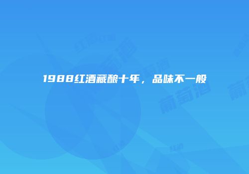 1988红酒藏酿十年，品味不一般