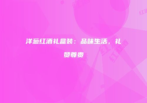 洋葱红酒礼盒装：品味生活，礼赞尊贵