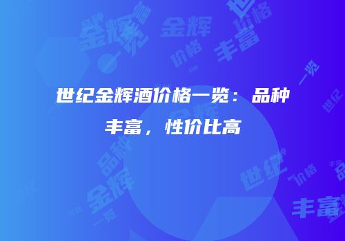 世纪金辉酒价格一览：品种丰富，性价比高