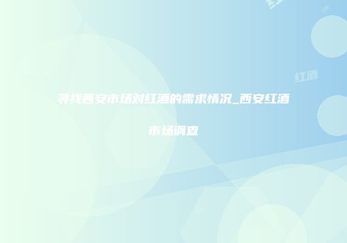 寻找西安市场对红酒的需求情况_西安红酒市场调查